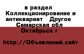  в раздел : Коллекционирование и антиквариат » Другое . Самарская обл.,Октябрьск г.